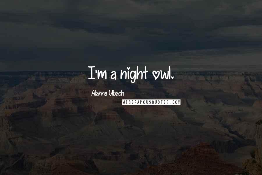 Alanna Ubach Quotes: I'm a night owl.