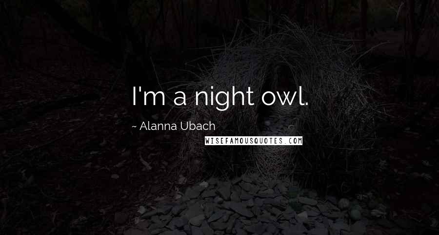 Alanna Ubach Quotes: I'm a night owl.