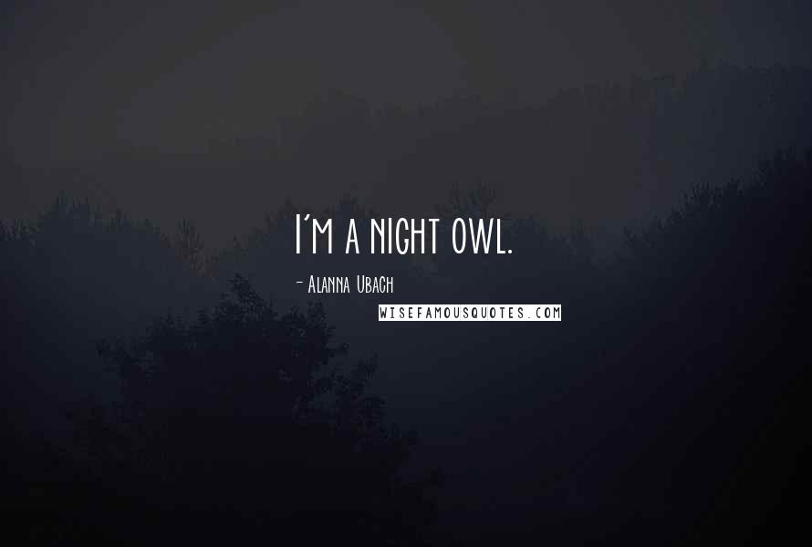 Alanna Ubach Quotes: I'm a night owl.