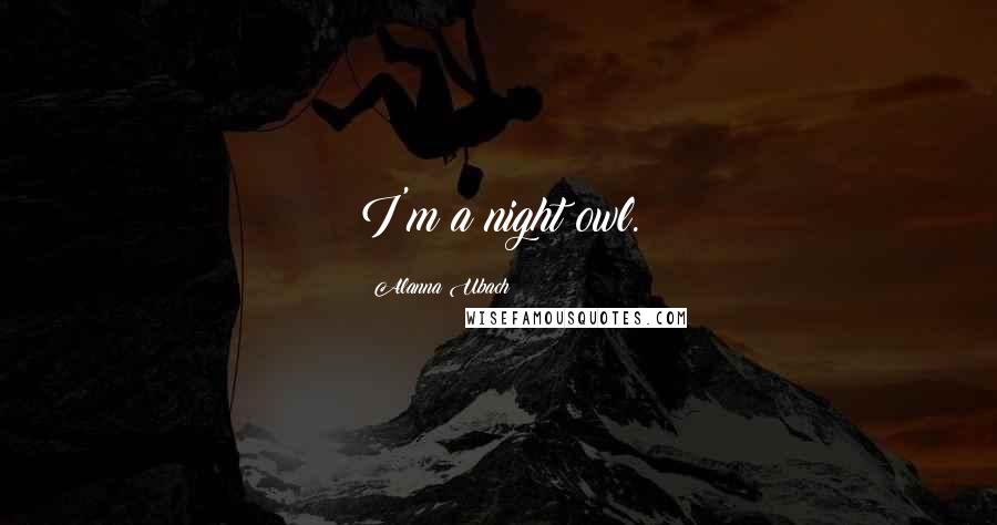 Alanna Ubach Quotes: I'm a night owl.