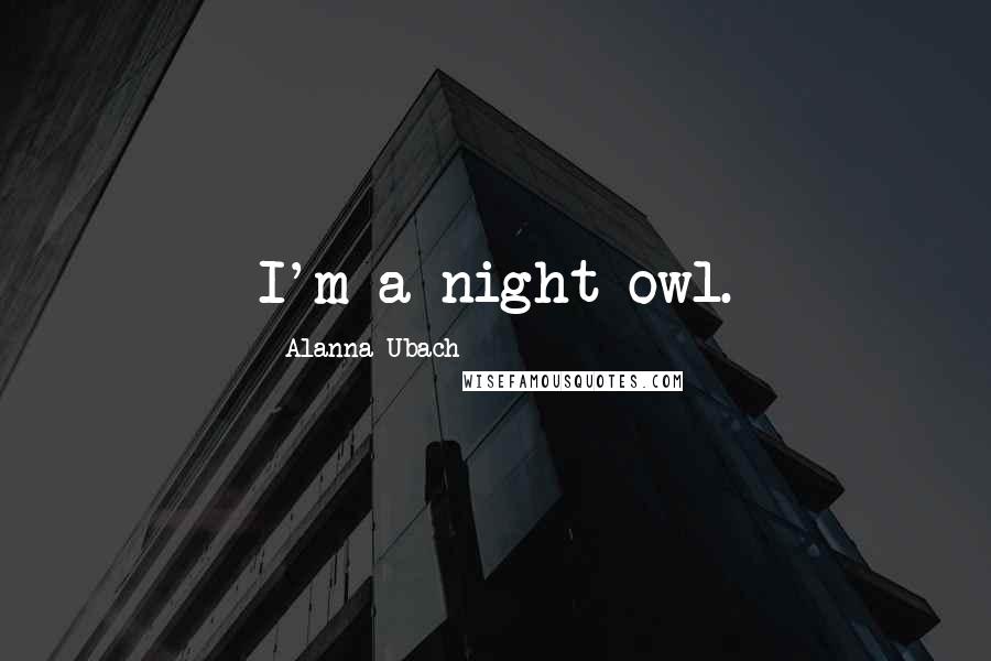 Alanna Ubach Quotes: I'm a night owl.