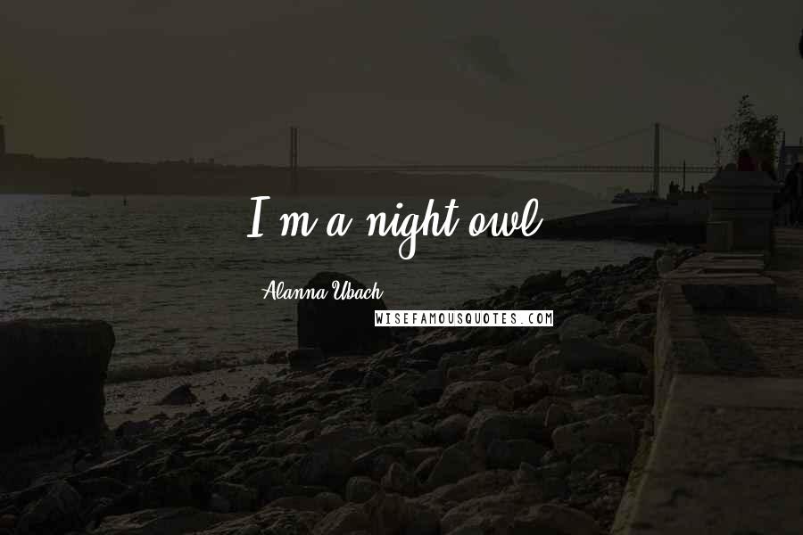 Alanna Ubach Quotes: I'm a night owl.