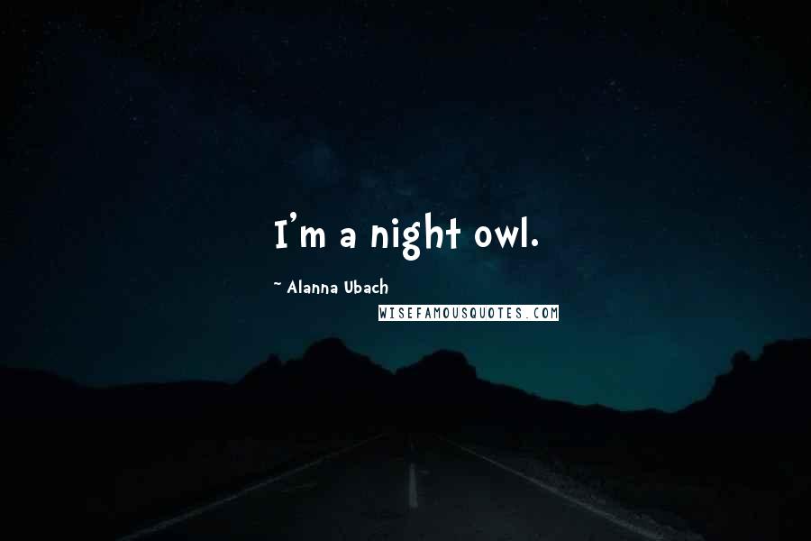 Alanna Ubach Quotes: I'm a night owl.