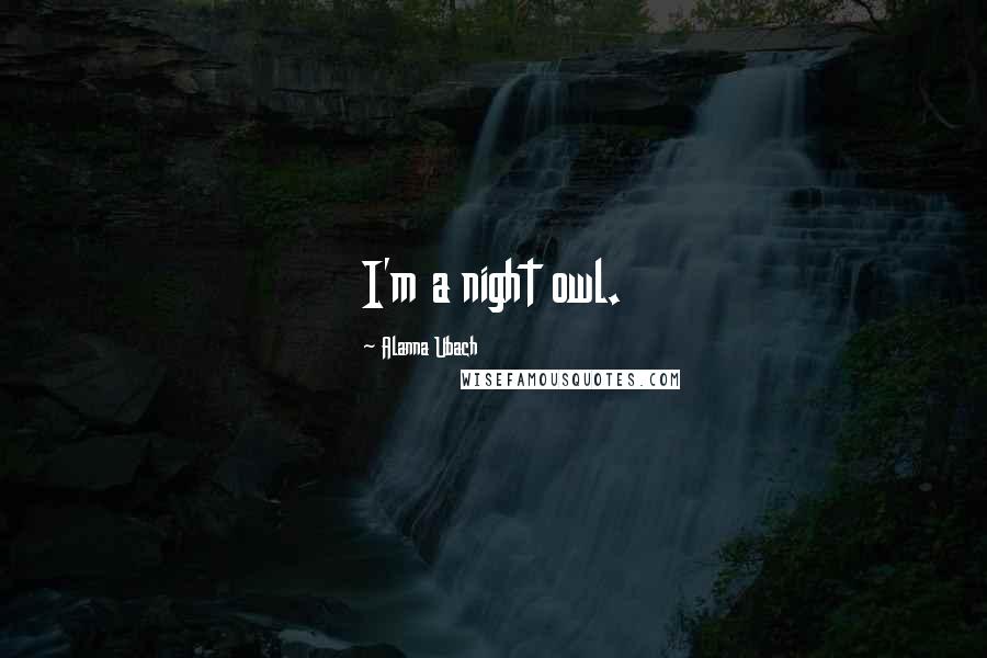 Alanna Ubach Quotes: I'm a night owl.
