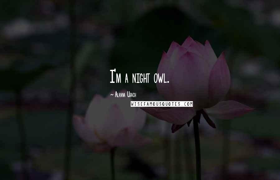 Alanna Ubach Quotes: I'm a night owl.