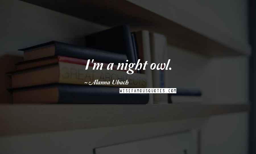 Alanna Ubach Quotes: I'm a night owl.