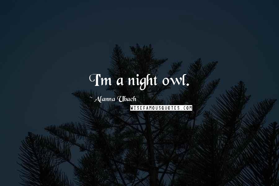 Alanna Ubach Quotes: I'm a night owl.