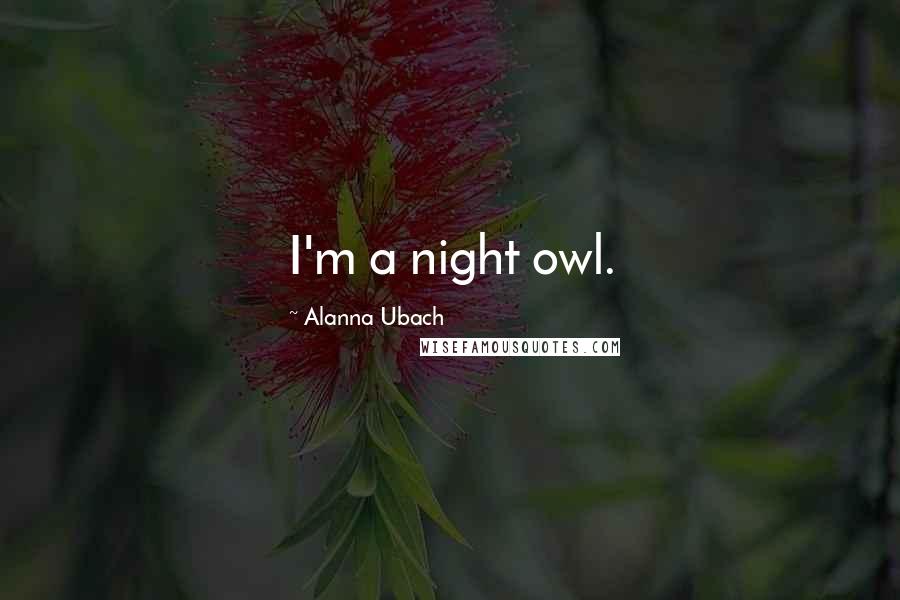 Alanna Ubach Quotes: I'm a night owl.