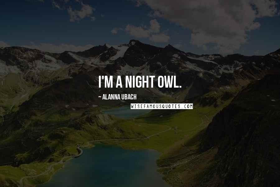 Alanna Ubach Quotes: I'm a night owl.