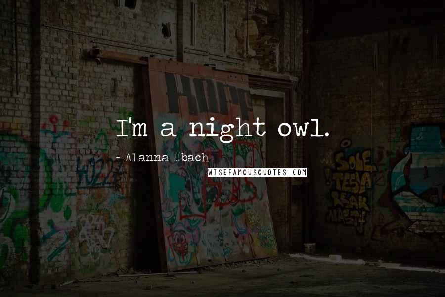 Alanna Ubach Quotes: I'm a night owl.