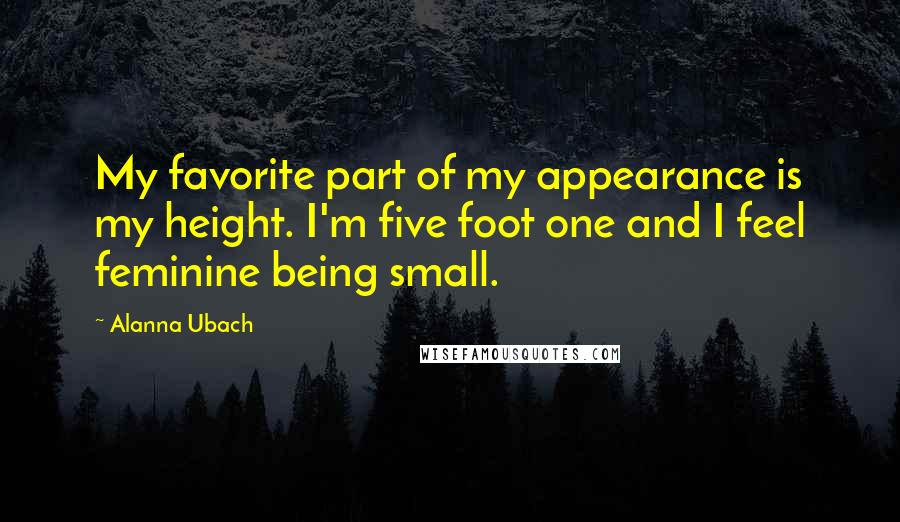 Alanna Ubach Quotes: My favorite part of my appearance is my height. I'm five foot one and I feel feminine being small.