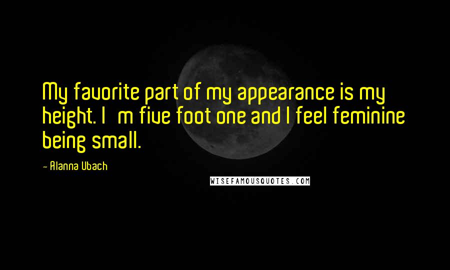 Alanna Ubach Quotes: My favorite part of my appearance is my height. I'm five foot one and I feel feminine being small.