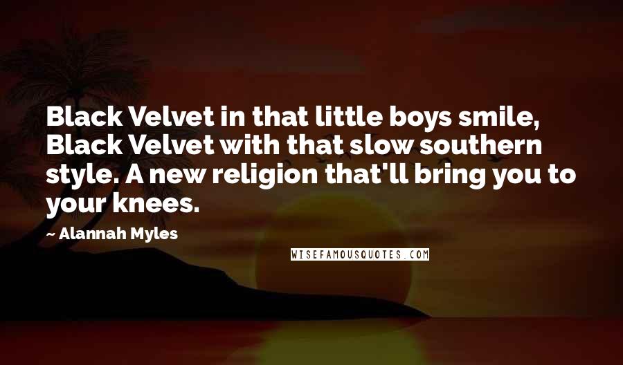 Alannah Myles Quotes: Black Velvet in that little boys smile, Black Velvet with that slow southern style. A new religion that'll bring you to your knees.