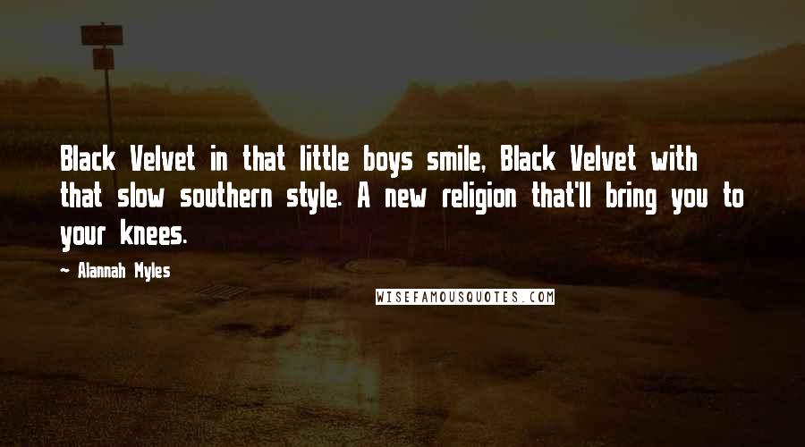 Alannah Myles Quotes: Black Velvet in that little boys smile, Black Velvet with that slow southern style. A new religion that'll bring you to your knees.