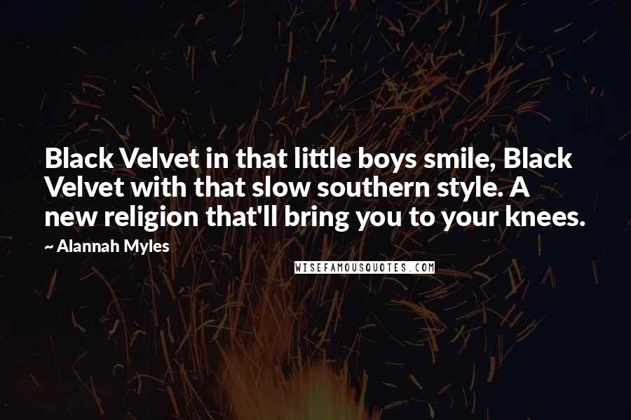 Alannah Myles Quotes: Black Velvet in that little boys smile, Black Velvet with that slow southern style. A new religion that'll bring you to your knees.