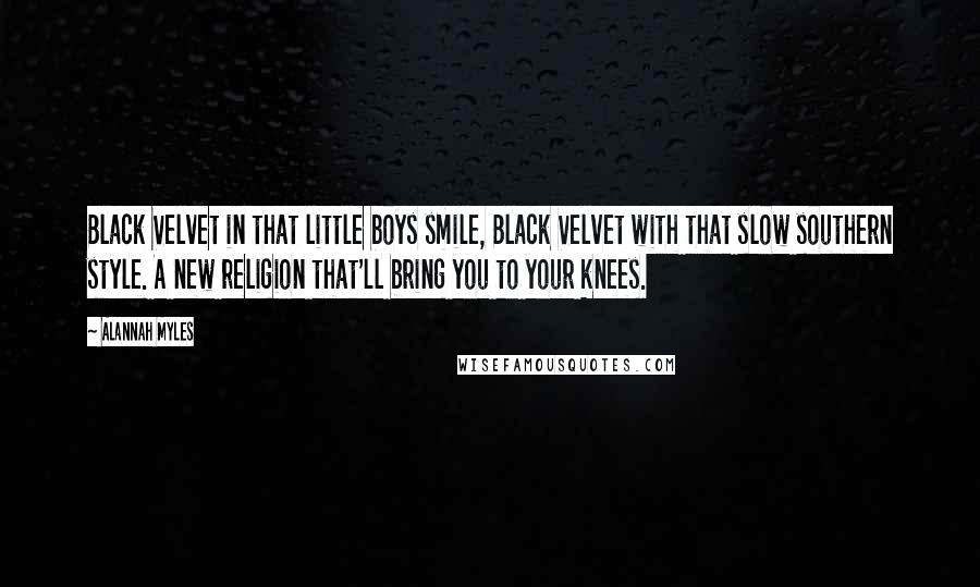 Alannah Myles Quotes: Black Velvet in that little boys smile, Black Velvet with that slow southern style. A new religion that'll bring you to your knees.