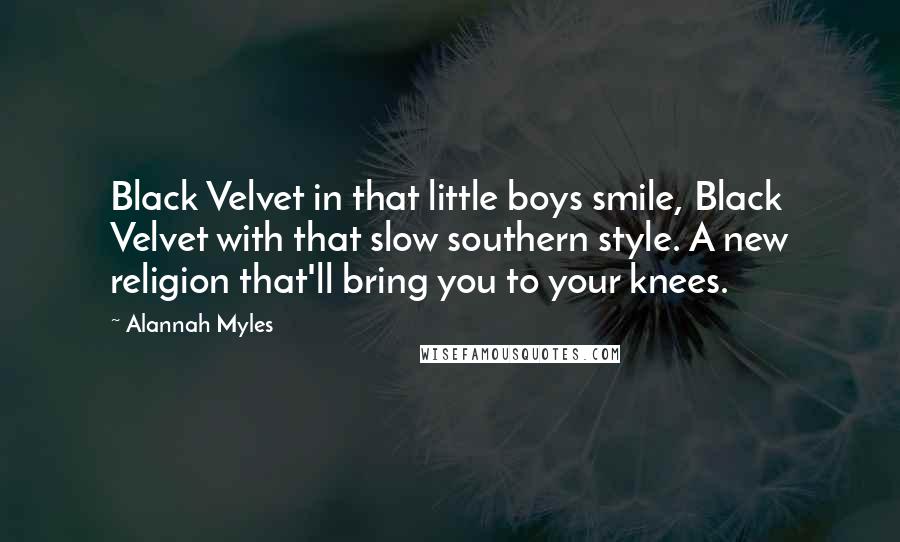 Alannah Myles Quotes: Black Velvet in that little boys smile, Black Velvet with that slow southern style. A new religion that'll bring you to your knees.