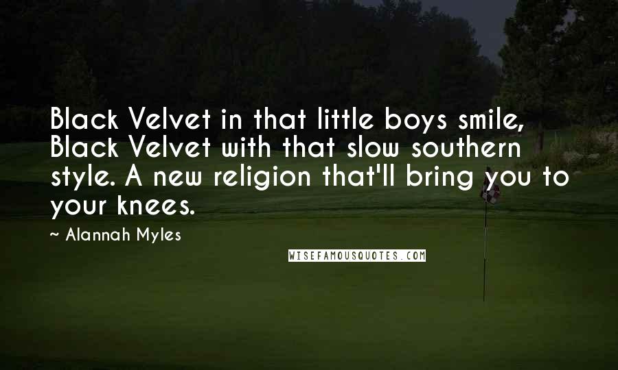 Alannah Myles Quotes: Black Velvet in that little boys smile, Black Velvet with that slow southern style. A new religion that'll bring you to your knees.