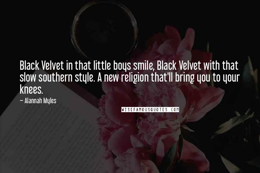 Alannah Myles Quotes: Black Velvet in that little boys smile, Black Velvet with that slow southern style. A new religion that'll bring you to your knees.