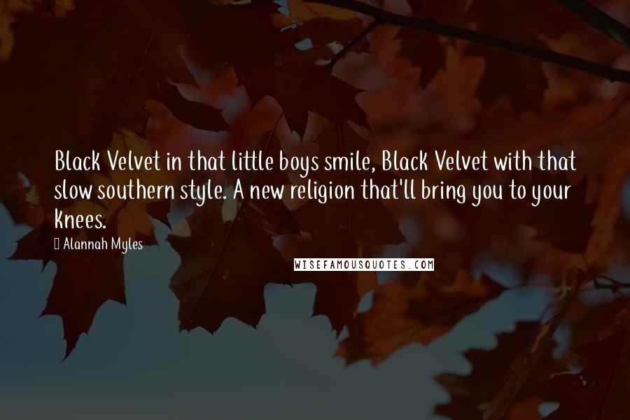 Alannah Myles Quotes: Black Velvet in that little boys smile, Black Velvet with that slow southern style. A new religion that'll bring you to your knees.