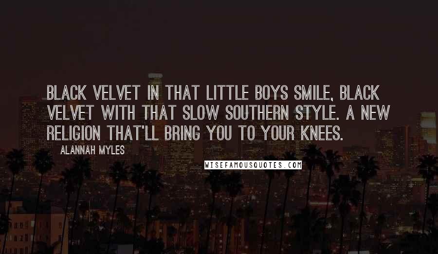 Alannah Myles Quotes: Black Velvet in that little boys smile, Black Velvet with that slow southern style. A new religion that'll bring you to your knees.