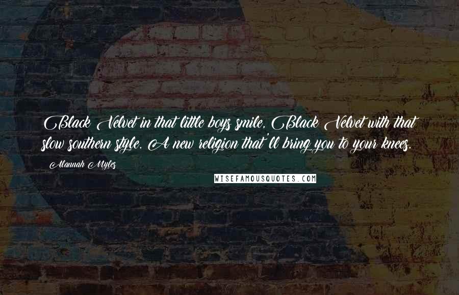 Alannah Myles Quotes: Black Velvet in that little boys smile, Black Velvet with that slow southern style. A new religion that'll bring you to your knees.