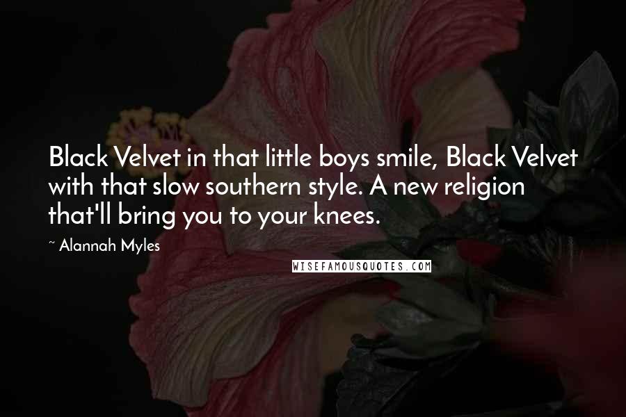 Alannah Myles Quotes: Black Velvet in that little boys smile, Black Velvet with that slow southern style. A new religion that'll bring you to your knees.