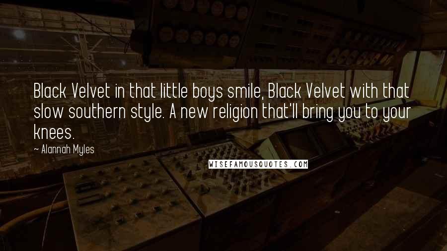 Alannah Myles Quotes: Black Velvet in that little boys smile, Black Velvet with that slow southern style. A new religion that'll bring you to your knees.