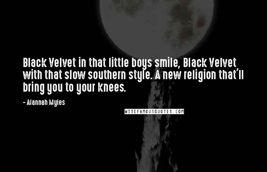 Alannah Myles Quotes: Black Velvet in that little boys smile, Black Velvet with that slow southern style. A new religion that'll bring you to your knees.