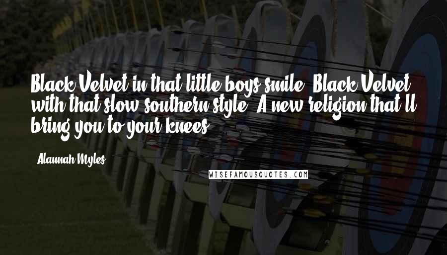 Alannah Myles Quotes: Black Velvet in that little boys smile, Black Velvet with that slow southern style. A new religion that'll bring you to your knees.