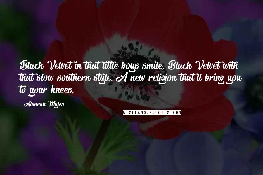 Alannah Myles Quotes: Black Velvet in that little boys smile, Black Velvet with that slow southern style. A new religion that'll bring you to your knees.