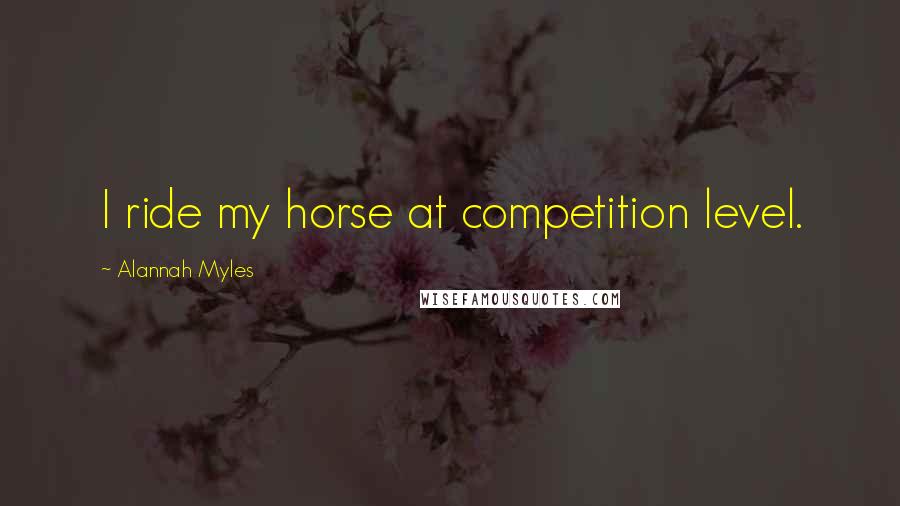 Alannah Myles Quotes: I ride my horse at competition level.