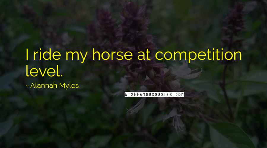 Alannah Myles Quotes: I ride my horse at competition level.