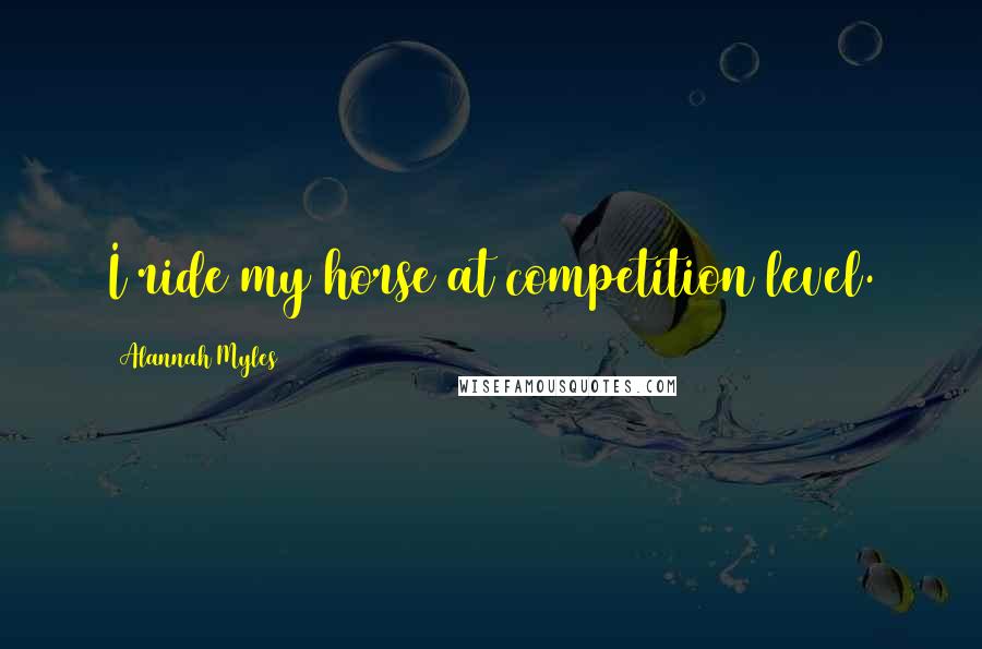 Alannah Myles Quotes: I ride my horse at competition level.