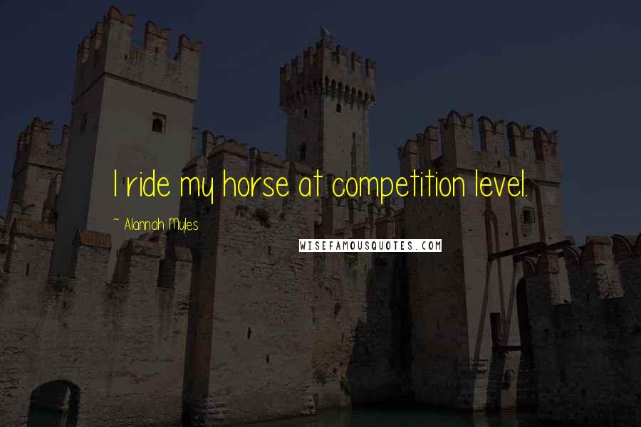 Alannah Myles Quotes: I ride my horse at competition level.