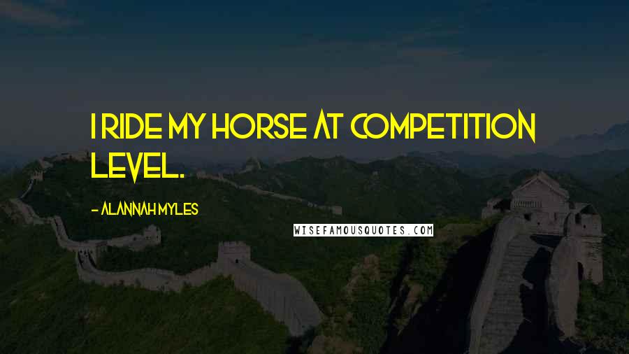 Alannah Myles Quotes: I ride my horse at competition level.