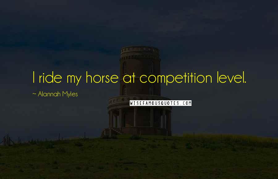 Alannah Myles Quotes: I ride my horse at competition level.