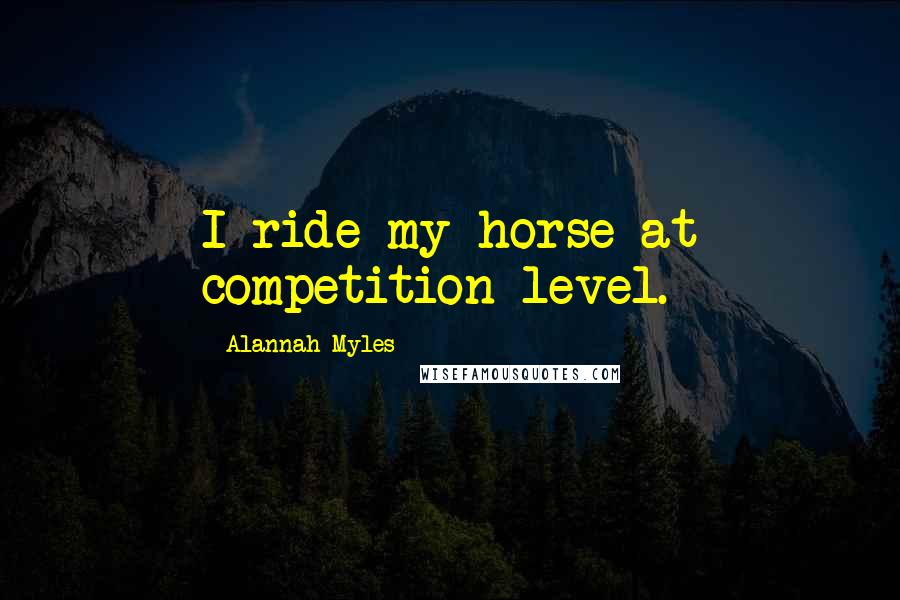 Alannah Myles Quotes: I ride my horse at competition level.