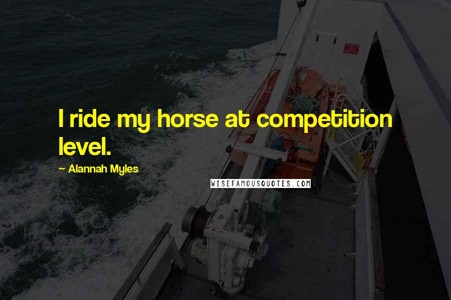 Alannah Myles Quotes: I ride my horse at competition level.