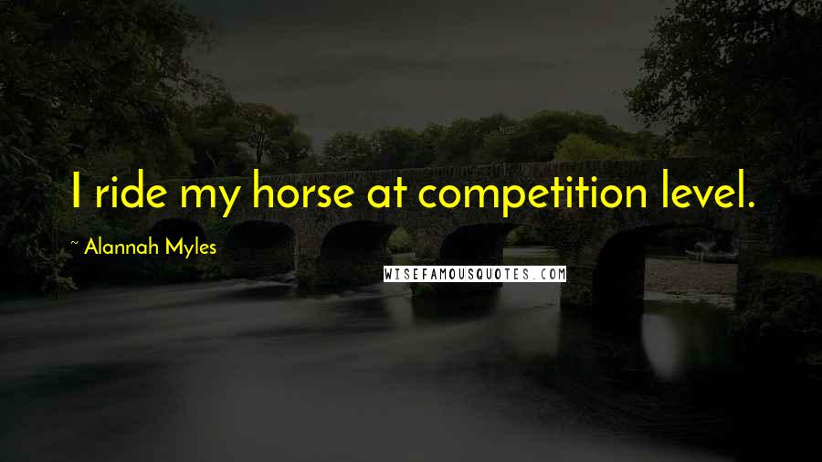 Alannah Myles Quotes: I ride my horse at competition level.