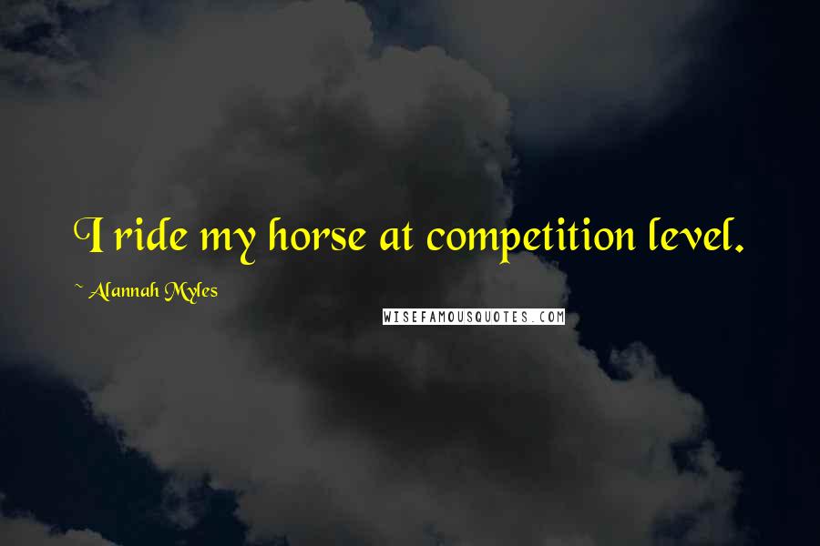 Alannah Myles Quotes: I ride my horse at competition level.