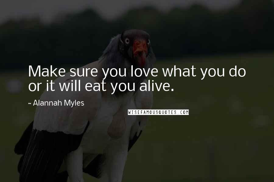 Alannah Myles Quotes: Make sure you love what you do or it will eat you alive.