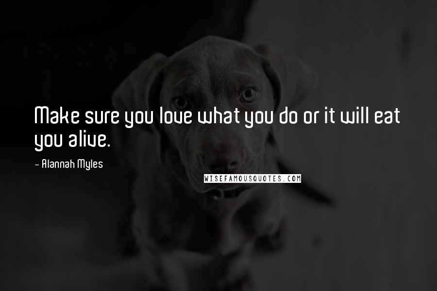 Alannah Myles Quotes: Make sure you love what you do or it will eat you alive.