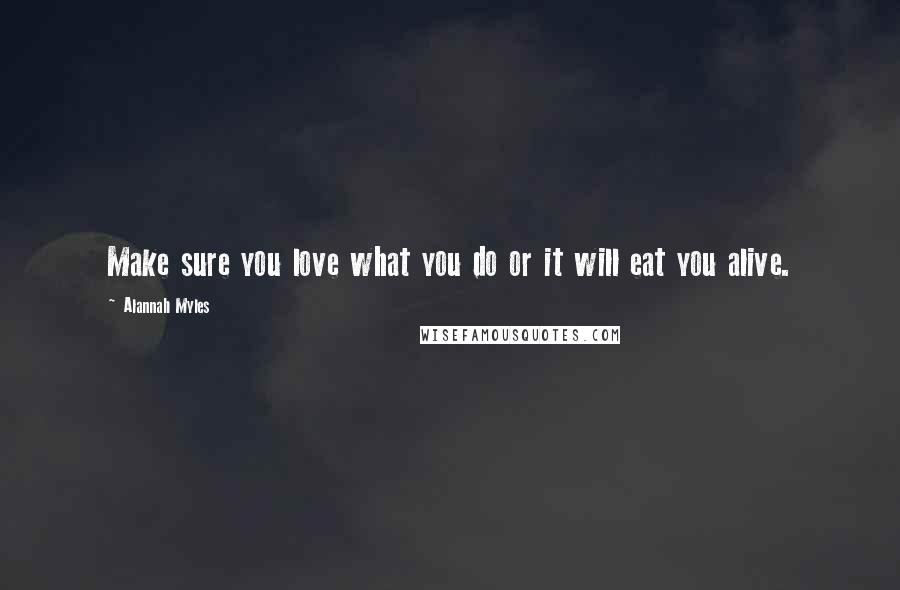 Alannah Myles Quotes: Make sure you love what you do or it will eat you alive.