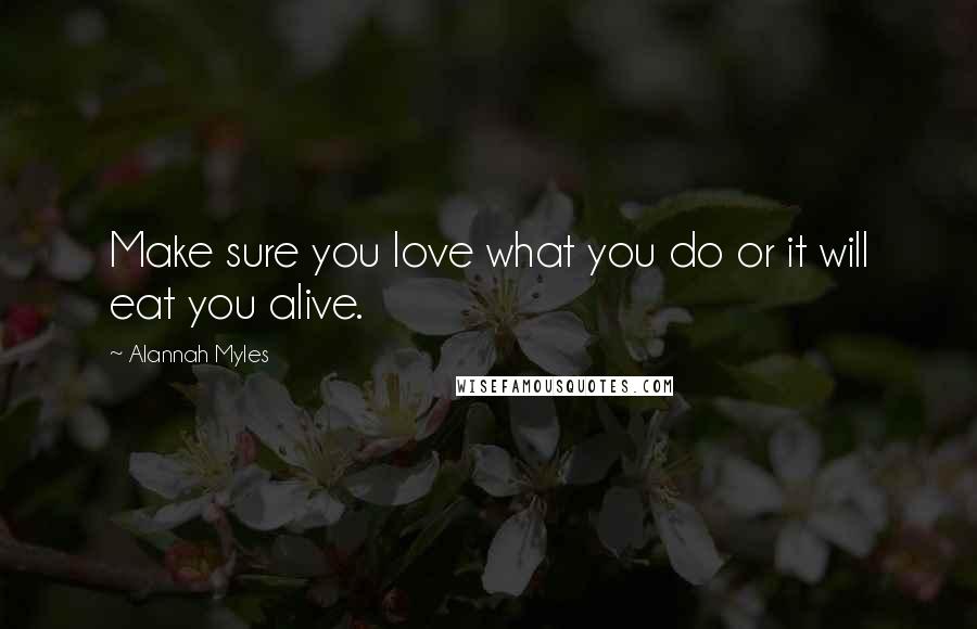 Alannah Myles Quotes: Make sure you love what you do or it will eat you alive.