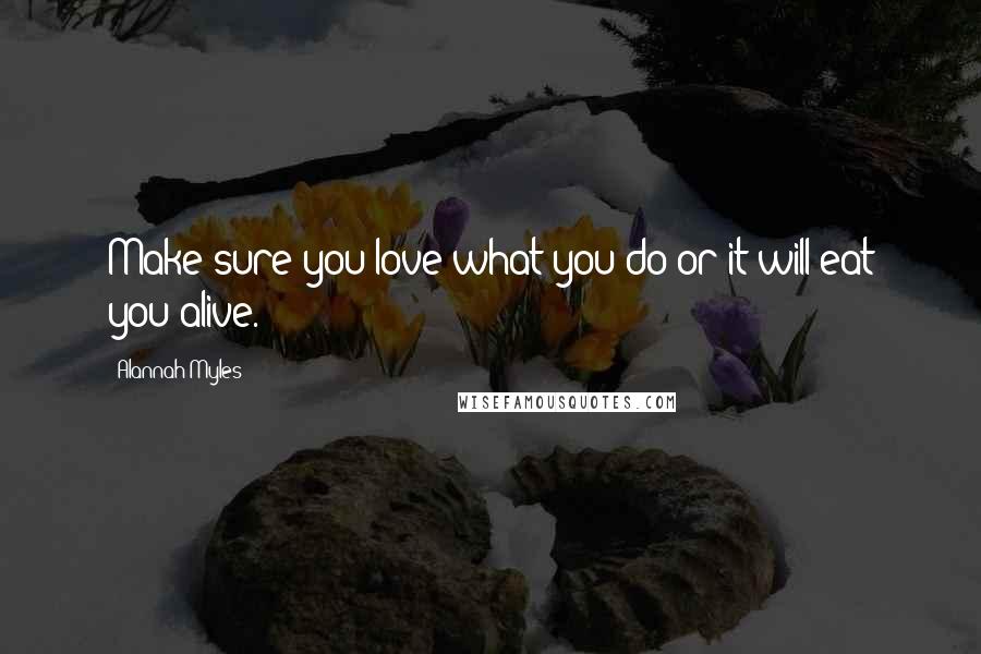 Alannah Myles Quotes: Make sure you love what you do or it will eat you alive.