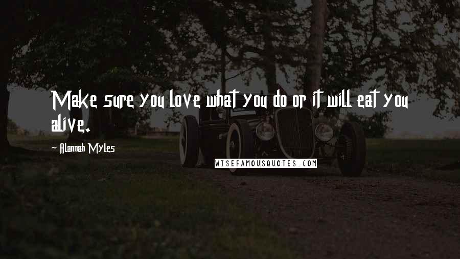 Alannah Myles Quotes: Make sure you love what you do or it will eat you alive.