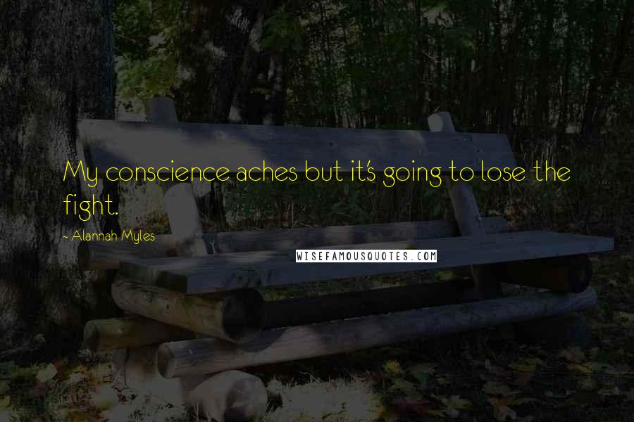 Alannah Myles Quotes: My conscience aches but it's going to lose the fight.