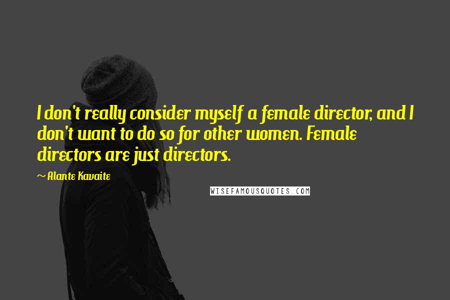 Alante Kavaite Quotes: I don't really consider myself a female director, and I don't want to do so for other women. Female directors are just directors.