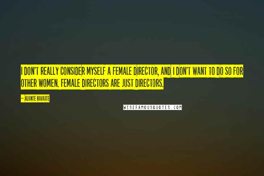 Alante Kavaite Quotes: I don't really consider myself a female director, and I don't want to do so for other women. Female directors are just directors.